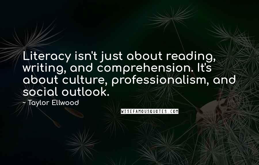 Taylor Ellwood Quotes: Literacy isn't just about reading, writing, and comprehension. It's about culture, professionalism, and social outlook.