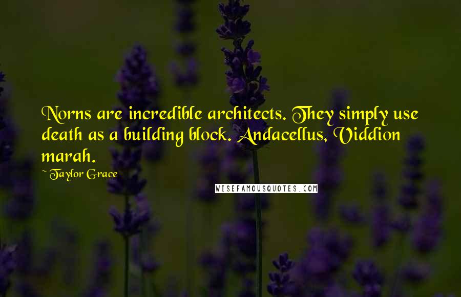 Taylor Grace Quotes: Norns are incredible architects. They simply use death as a building block. Andacellus, Viddion marah.