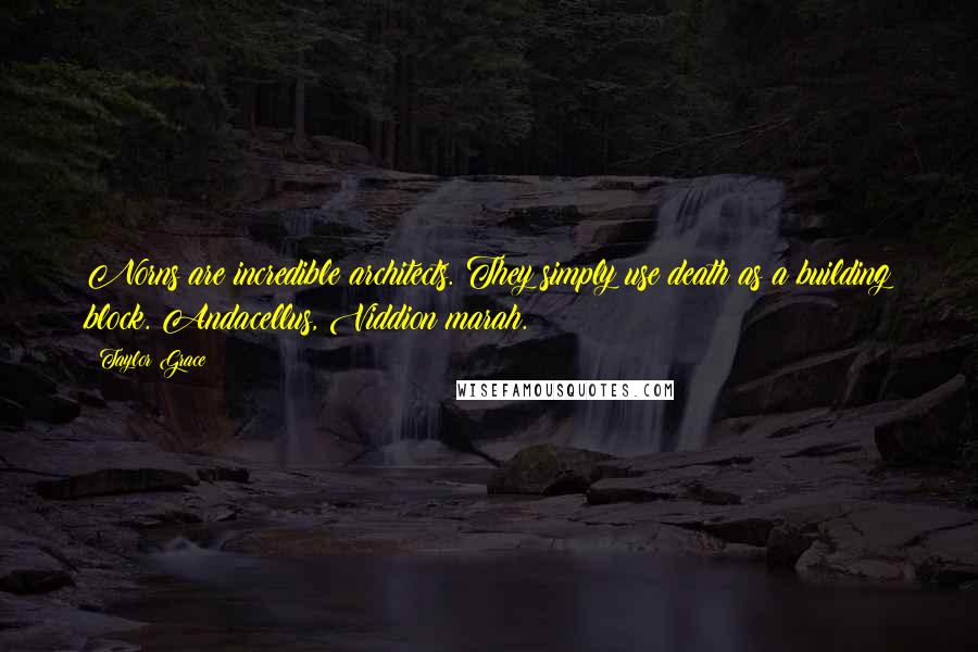 Taylor Grace Quotes: Norns are incredible architects. They simply use death as a building block. Andacellus, Viddion marah.