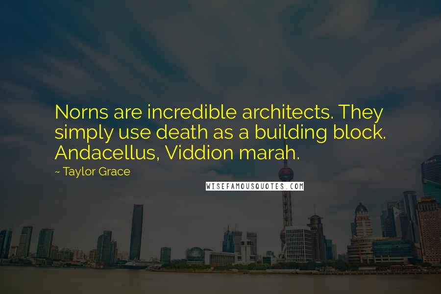 Taylor Grace Quotes: Norns are incredible architects. They simply use death as a building block. Andacellus, Viddion marah.