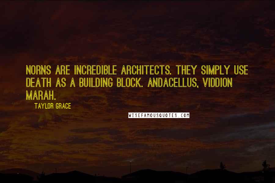 Taylor Grace Quotes: Norns are incredible architects. They simply use death as a building block. Andacellus, Viddion marah.