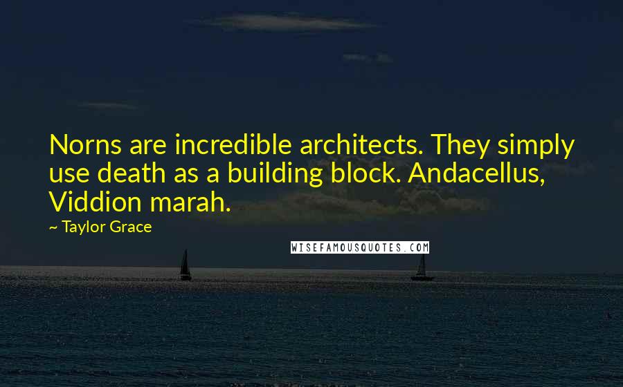 Taylor Grace Quotes: Norns are incredible architects. They simply use death as a building block. Andacellus, Viddion marah.