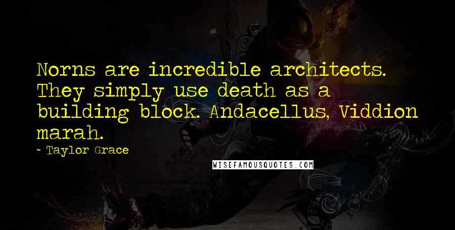 Taylor Grace Quotes: Norns are incredible architects. They simply use death as a building block. Andacellus, Viddion marah.
