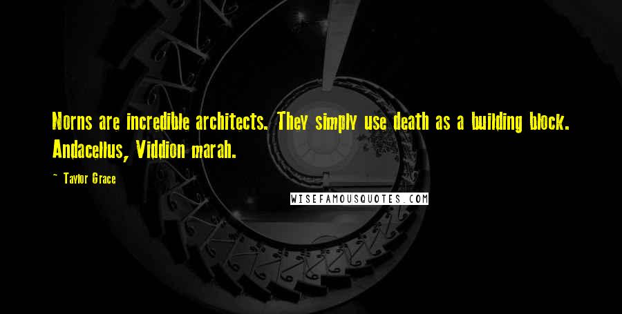 Taylor Grace Quotes: Norns are incredible architects. They simply use death as a building block. Andacellus, Viddion marah.