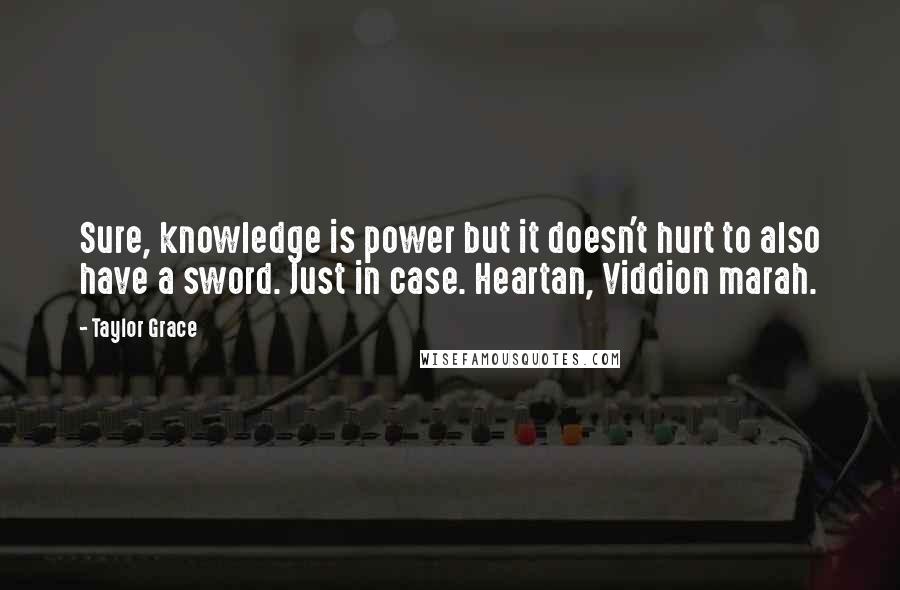 Taylor Grace Quotes: Sure, knowledge is power but it doesn't hurt to also have a sword. Just in case. Heartan, Viddion marah.