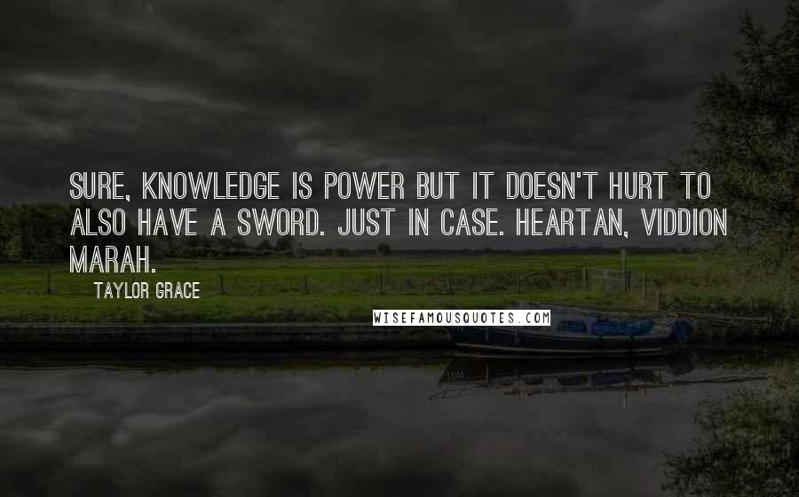 Taylor Grace Quotes: Sure, knowledge is power but it doesn't hurt to also have a sword. Just in case. Heartan, Viddion marah.