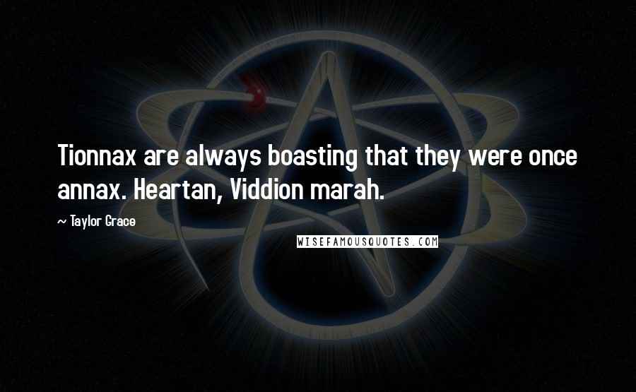 Taylor Grace Quotes: Tionnax are always boasting that they were once annax. Heartan, Viddion marah.