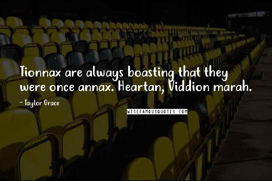 Taylor Grace Quotes: Tionnax are always boasting that they were once annax. Heartan, Viddion marah.