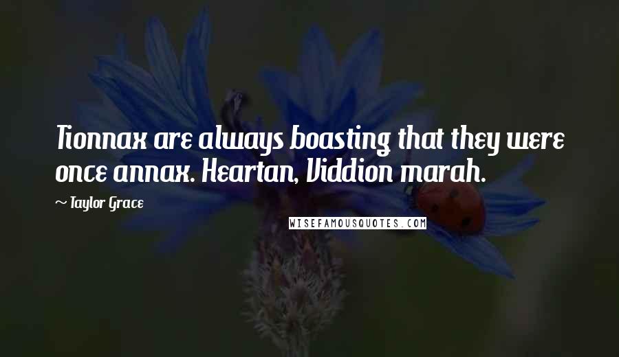 Taylor Grace Quotes: Tionnax are always boasting that they were once annax. Heartan, Viddion marah.