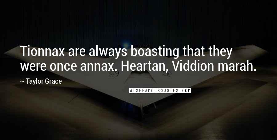 Taylor Grace Quotes: Tionnax are always boasting that they were once annax. Heartan, Viddion marah.