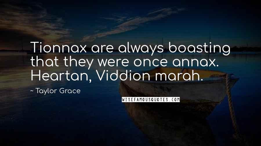 Taylor Grace Quotes: Tionnax are always boasting that they were once annax. Heartan, Viddion marah.