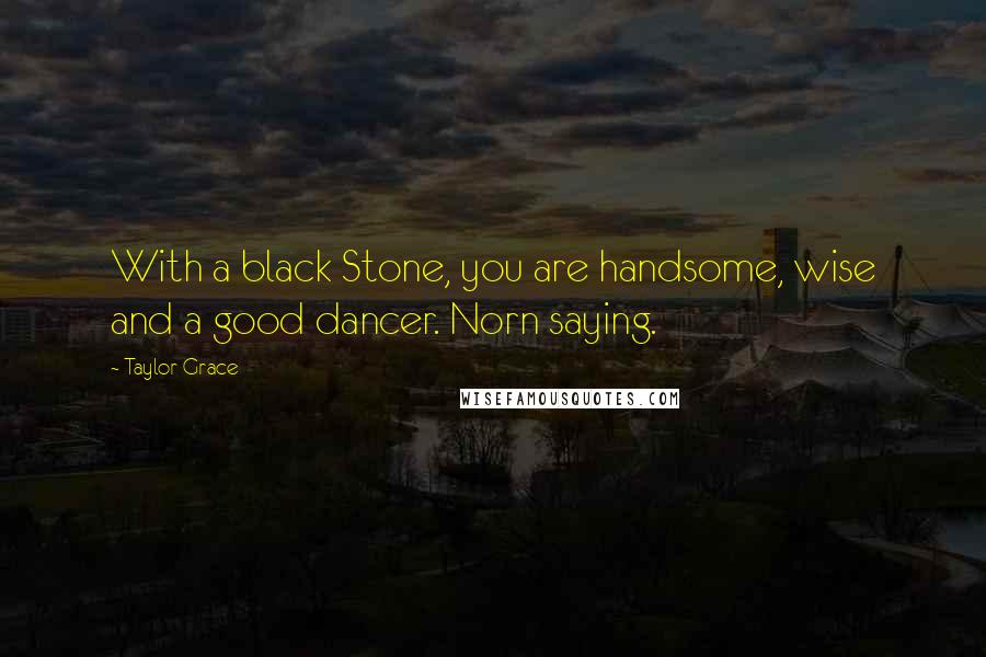 Taylor Grace Quotes: With a black Stone, you are handsome, wise and a good dancer. Norn saying.