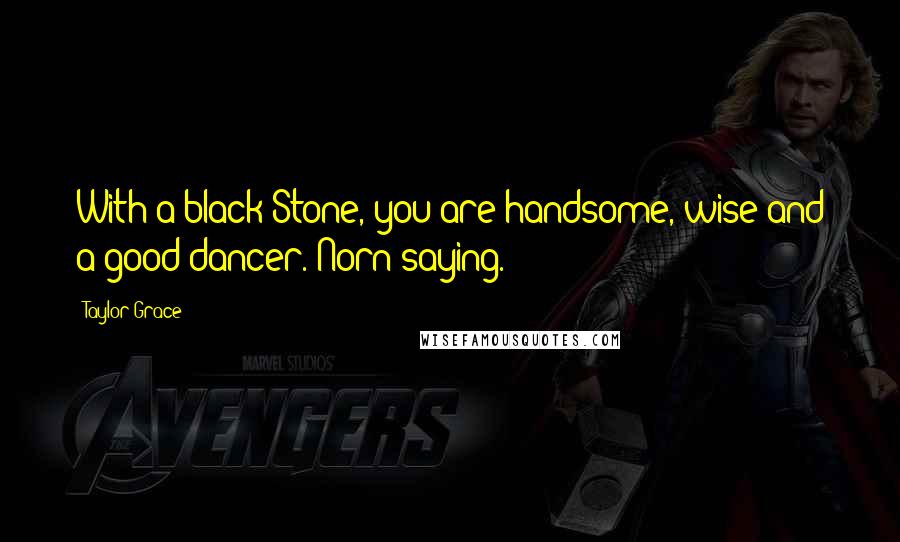 Taylor Grace Quotes: With a black Stone, you are handsome, wise and a good dancer. Norn saying.