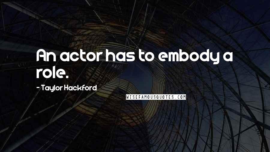 Taylor Hackford Quotes: An actor has to embody a role.