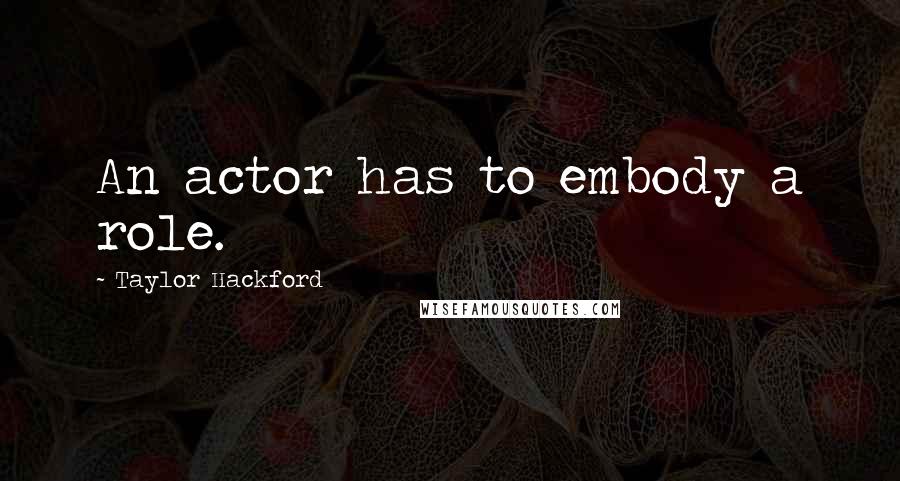 Taylor Hackford Quotes: An actor has to embody a role.