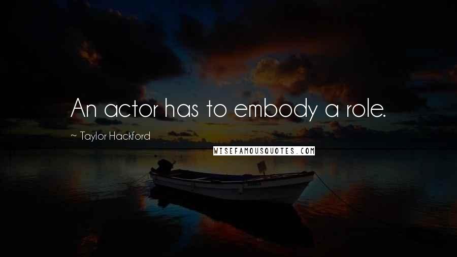 Taylor Hackford Quotes: An actor has to embody a role.