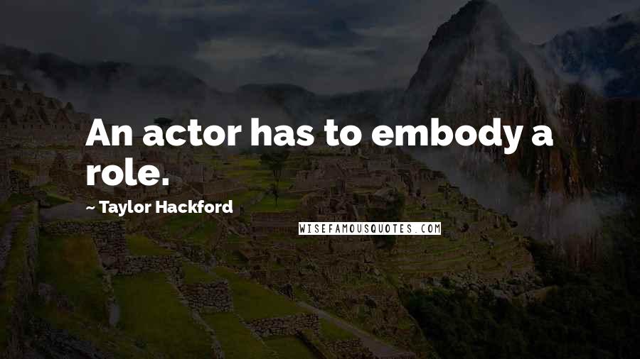 Taylor Hackford Quotes: An actor has to embody a role.