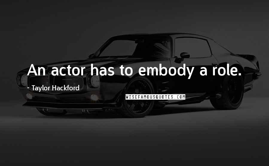 Taylor Hackford Quotes: An actor has to embody a role.