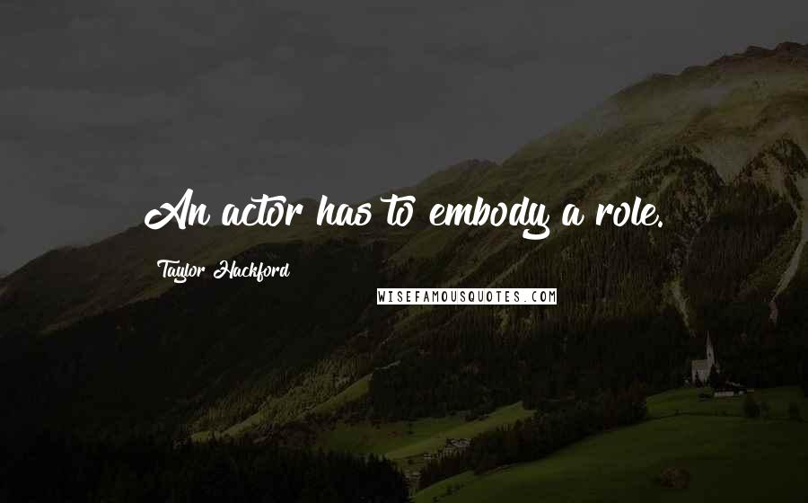 Taylor Hackford Quotes: An actor has to embody a role.