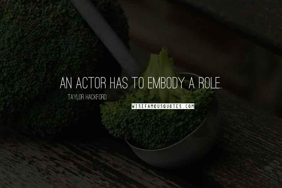 Taylor Hackford Quotes: An actor has to embody a role.