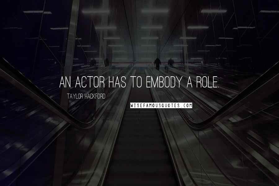 Taylor Hackford Quotes: An actor has to embody a role.