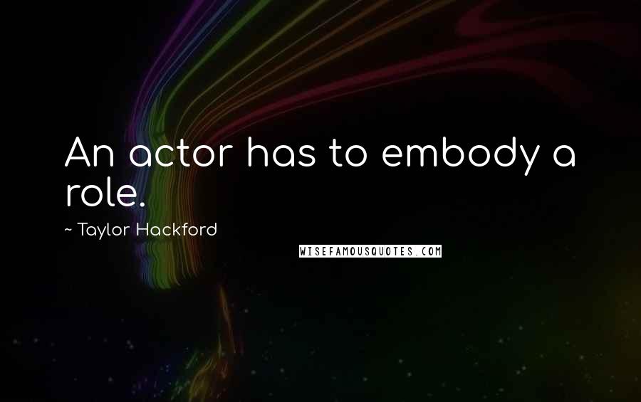 Taylor Hackford Quotes: An actor has to embody a role.