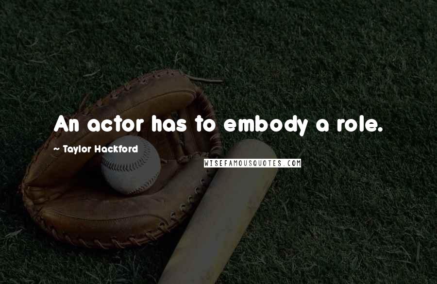 Taylor Hackford Quotes: An actor has to embody a role.