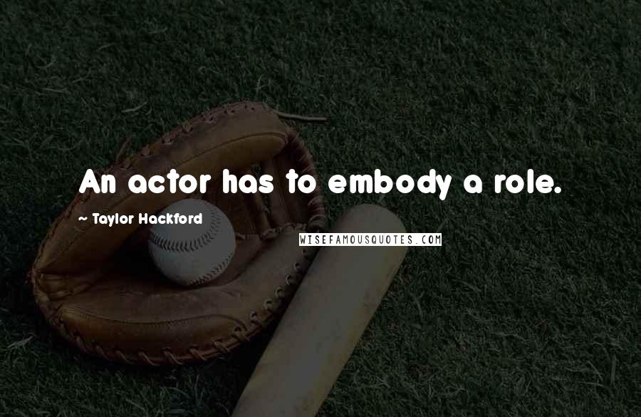 Taylor Hackford Quotes: An actor has to embody a role.