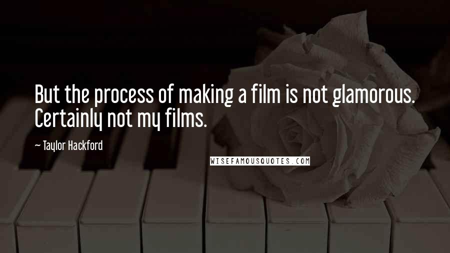 Taylor Hackford Quotes: But the process of making a film is not glamorous. Certainly not my films.