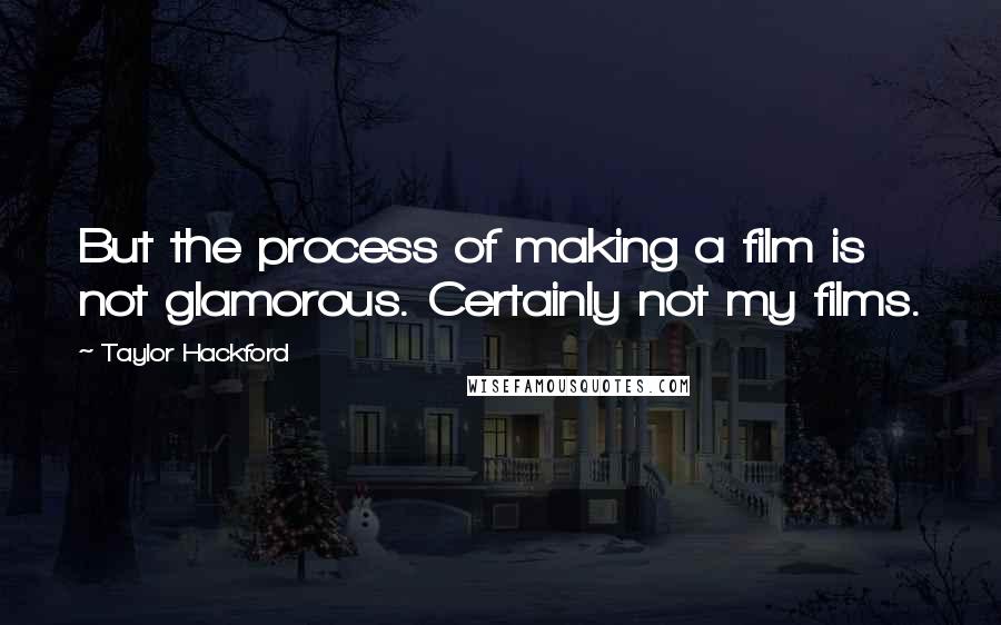 Taylor Hackford Quotes: But the process of making a film is not glamorous. Certainly not my films.