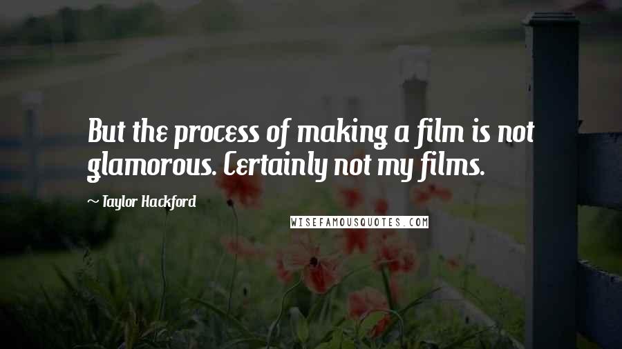 Taylor Hackford Quotes: But the process of making a film is not glamorous. Certainly not my films.