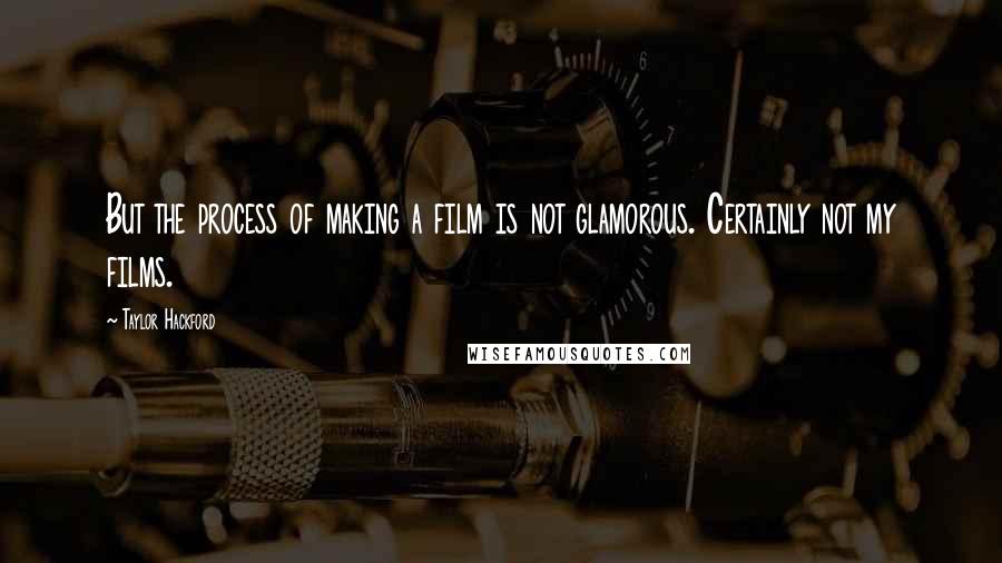 Taylor Hackford Quotes: But the process of making a film is not glamorous. Certainly not my films.