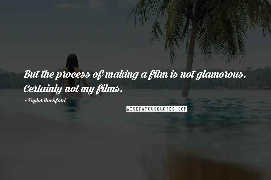 Taylor Hackford Quotes: But the process of making a film is not glamorous. Certainly not my films.