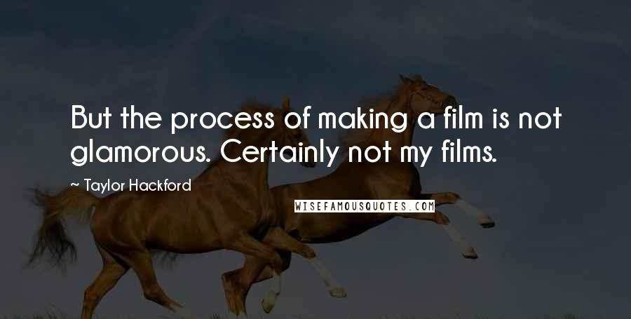 Taylor Hackford Quotes: But the process of making a film is not glamorous. Certainly not my films.