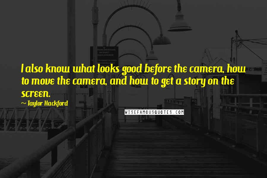 Taylor Hackford Quotes: I also know what looks good before the camera, how to move the camera, and how to get a story on the screen.