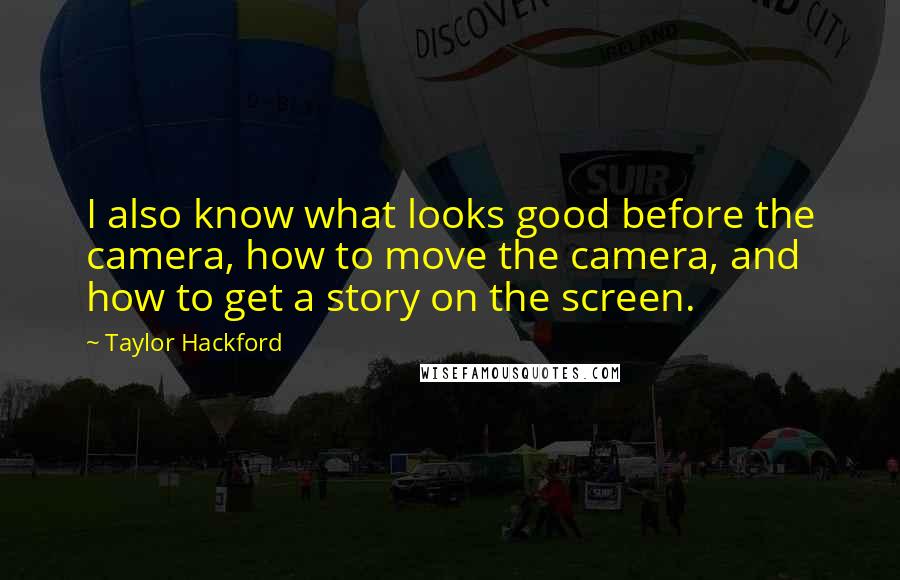 Taylor Hackford Quotes: I also know what looks good before the camera, how to move the camera, and how to get a story on the screen.