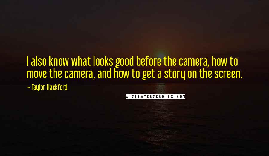 Taylor Hackford Quotes: I also know what looks good before the camera, how to move the camera, and how to get a story on the screen.