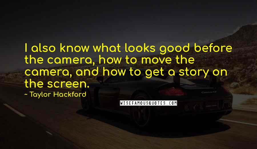 Taylor Hackford Quotes: I also know what looks good before the camera, how to move the camera, and how to get a story on the screen.