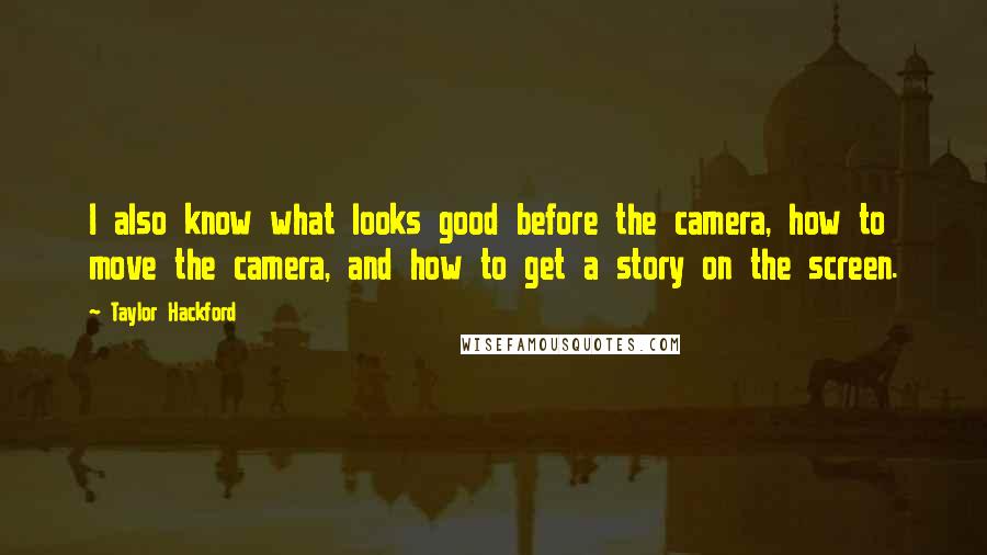 Taylor Hackford Quotes: I also know what looks good before the camera, how to move the camera, and how to get a story on the screen.