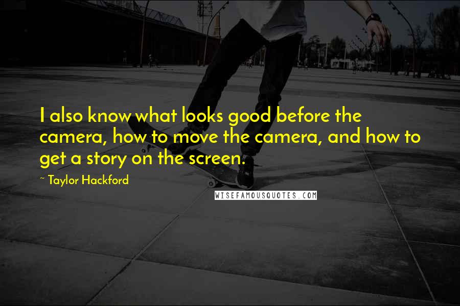 Taylor Hackford Quotes: I also know what looks good before the camera, how to move the camera, and how to get a story on the screen.