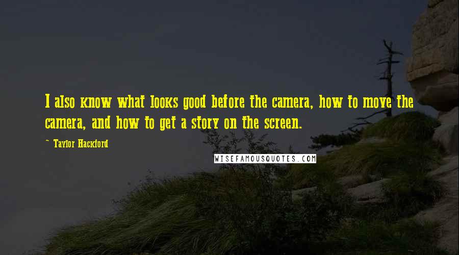 Taylor Hackford Quotes: I also know what looks good before the camera, how to move the camera, and how to get a story on the screen.