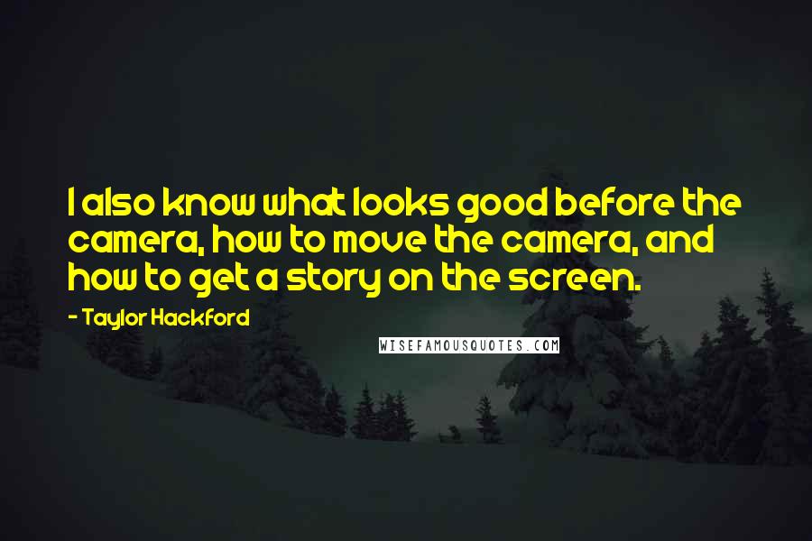 Taylor Hackford Quotes: I also know what looks good before the camera, how to move the camera, and how to get a story on the screen.