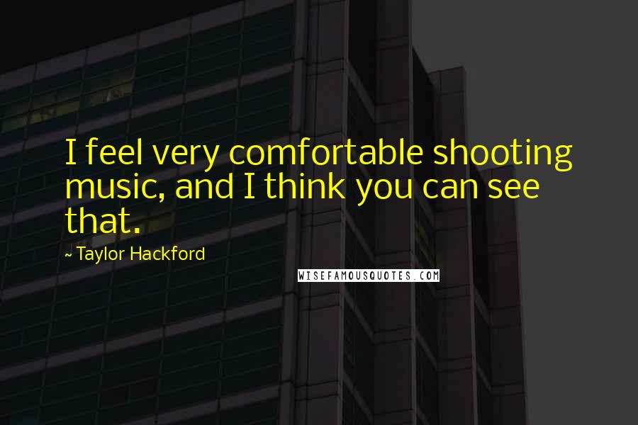 Taylor Hackford Quotes: I feel very comfortable shooting music, and I think you can see that.
