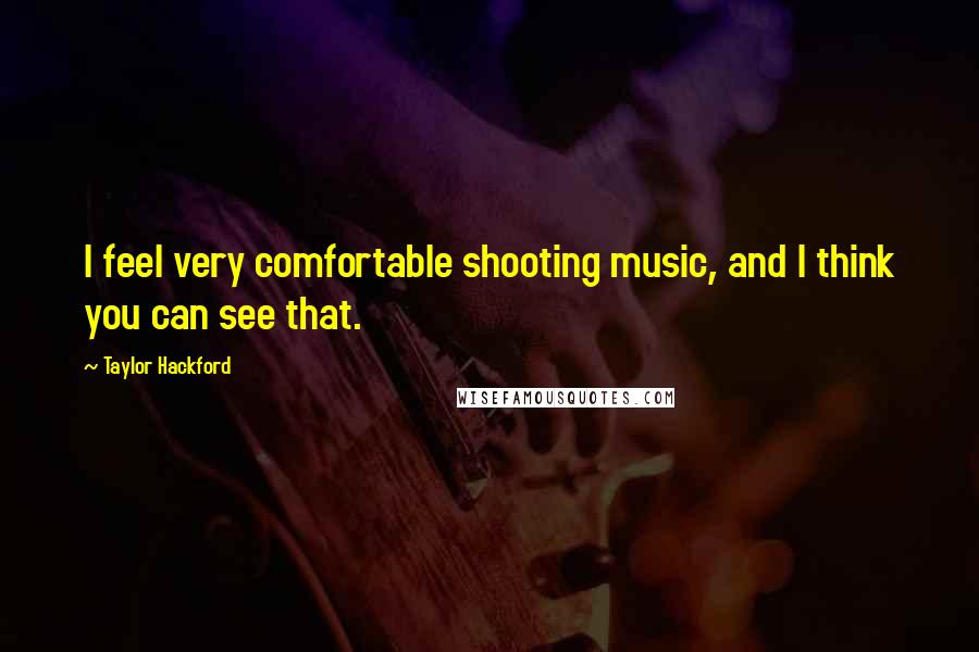 Taylor Hackford Quotes: I feel very comfortable shooting music, and I think you can see that.
