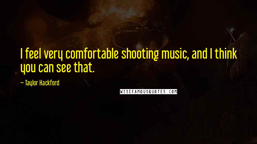 Taylor Hackford Quotes: I feel very comfortable shooting music, and I think you can see that.