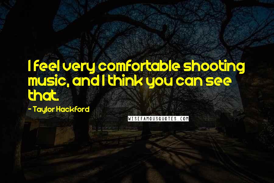 Taylor Hackford Quotes: I feel very comfortable shooting music, and I think you can see that.