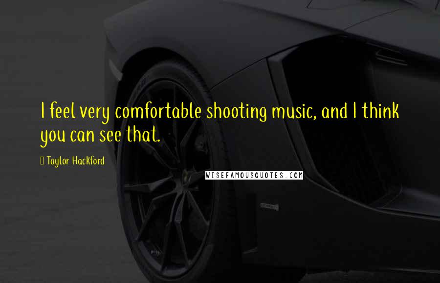 Taylor Hackford Quotes: I feel very comfortable shooting music, and I think you can see that.