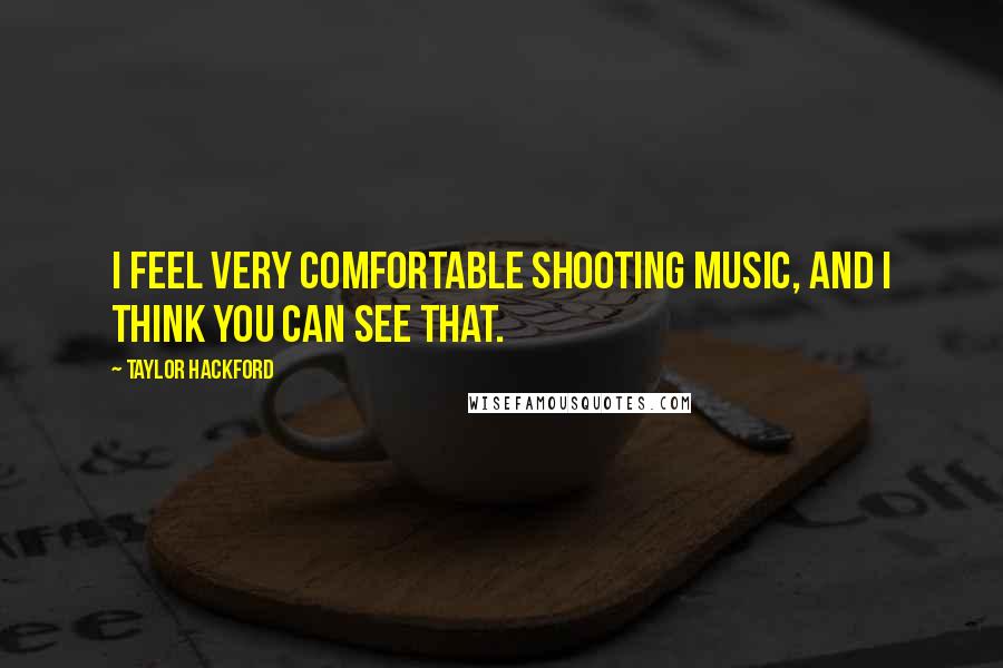 Taylor Hackford Quotes: I feel very comfortable shooting music, and I think you can see that.