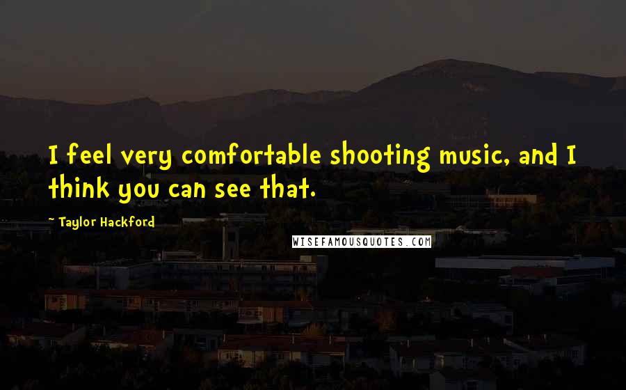 Taylor Hackford Quotes: I feel very comfortable shooting music, and I think you can see that.