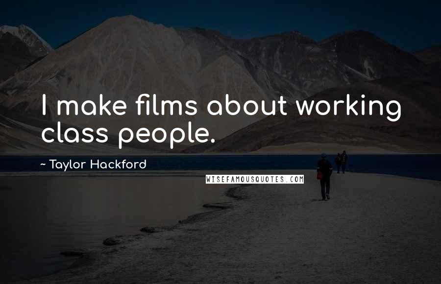 Taylor Hackford Quotes: I make films about working class people.